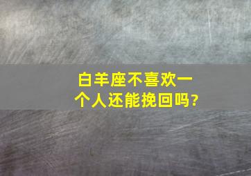 白羊座不喜欢一个人还能挽回吗?