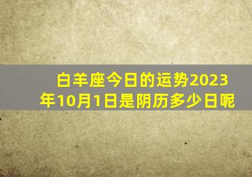 白羊座今日的运势2023年10月1日是阴历多少日呢