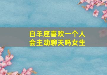 白羊座喜欢一个人会主动聊天吗女生