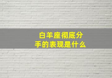 白羊座彻底分手的表现是什么