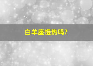 白羊座慢热吗?