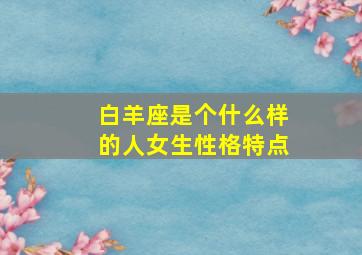 白羊座是个什么样的人女生性格特点