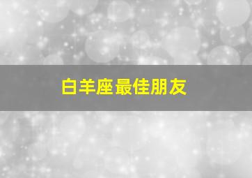 白羊座最佳朋友