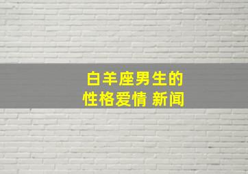 白羊座男生的性格爱情 新闻