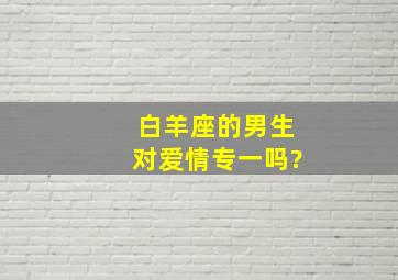 白羊座的男生对爱情专一吗?