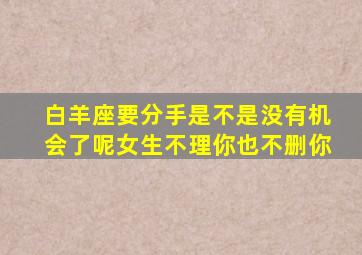 白羊座要分手是不是没有机会了呢女生不理你也不删你