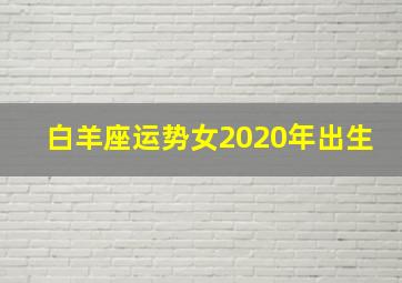 白羊座运势女2020年出生