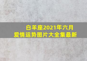 白羊座2021年六月爱情运势图片大全集最新