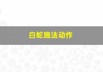 白蛇施法动作