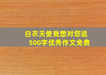 白衣天使我想对您说500字优秀作文免费