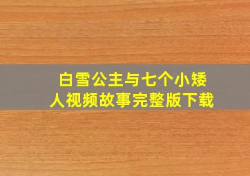 白雪公主与七个小矮人视频故事完整版下载