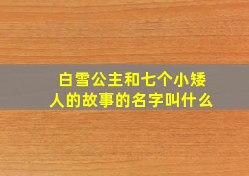 白雪公主和七个小矮人的故事的名字叫什么