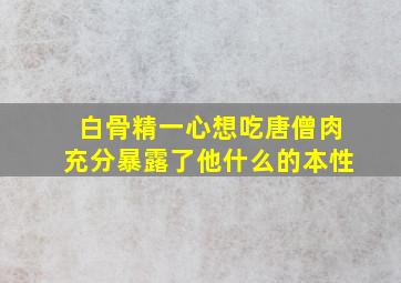 白骨精一心想吃唐僧肉充分暴露了他什么的本性