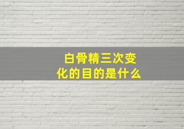 白骨精三次变化的目的是什么