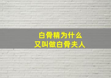 白骨精为什么又叫做白骨夫人