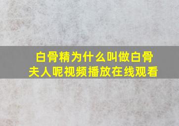 白骨精为什么叫做白骨夫人呢视频播放在线观看