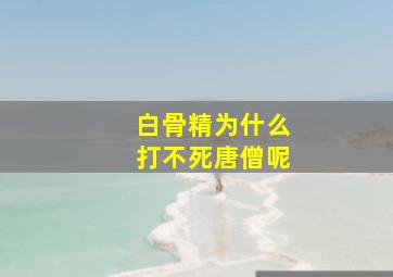 白骨精为什么打不死唐僧呢