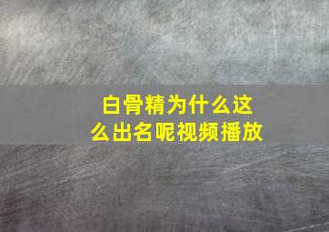 白骨精为什么这么出名呢视频播放