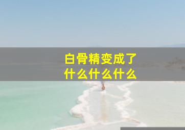 白骨精变成了什么什么什么