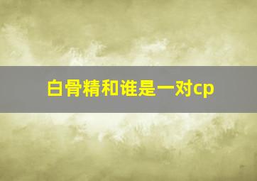 白骨精和谁是一对cp