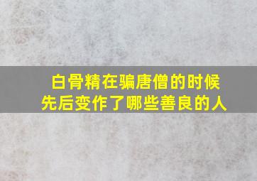 白骨精在骗唐僧的时候先后变作了哪些善良的人