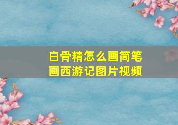 白骨精怎么画简笔画西游记图片视频