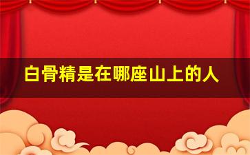 白骨精是在哪座山上的人