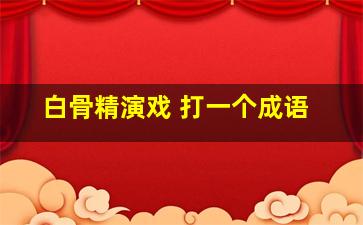 白骨精演戏 打一个成语