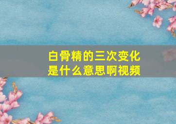 白骨精的三次变化是什么意思啊视频