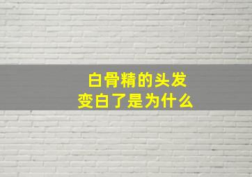 白骨精的头发变白了是为什么