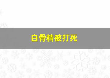 白骨精被打死