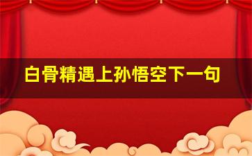 白骨精遇上孙悟空下一句