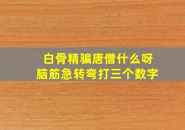 白骨精骗唐僧什么呀脑筋急转弯打三个数字