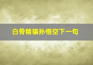 白骨精骗孙悟空下一句