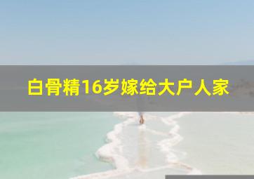 白骨精16岁嫁给大户人家