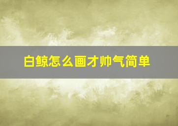 白鲸怎么画才帅气简单