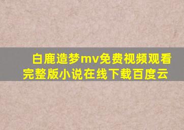 白鹿造梦mv免费视频观看完整版小说在线下载百度云