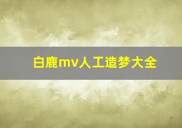 白鹿mv人工造梦大全