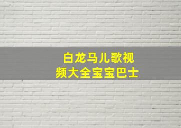 白龙马儿歌视频大全宝宝巴士