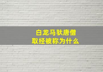 白龙马驮唐僧取经被称为什么