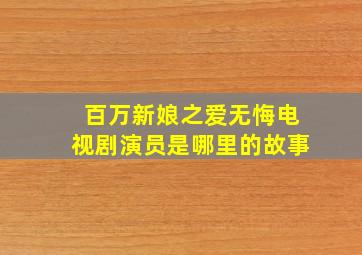 百万新娘之爱无悔电视剧演员是哪里的故事