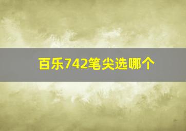 百乐742笔尖选哪个