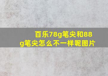 百乐78g笔尖和88g笔尖怎么不一样呢图片