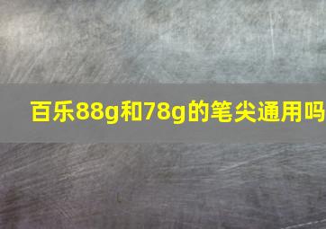 百乐88g和78g的笔尖通用吗