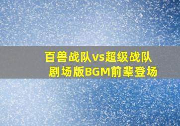 百兽战队vs超级战队剧场版BGM前辈登场