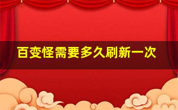 百变怪需要多久刷新一次