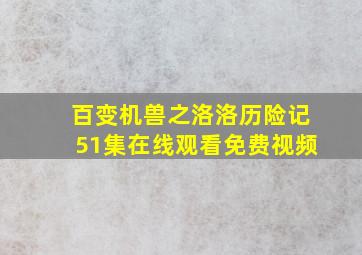 百变机兽之洛洛历险记51集在线观看免费视频