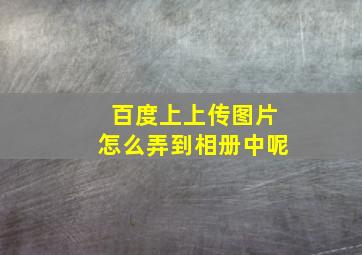 百度上上传图片怎么弄到相册中呢