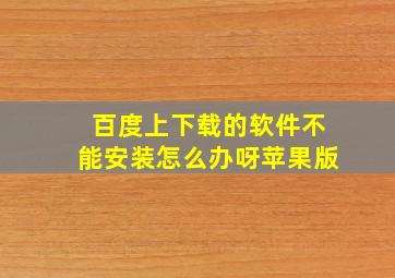 百度上下载的软件不能安装怎么办呀苹果版