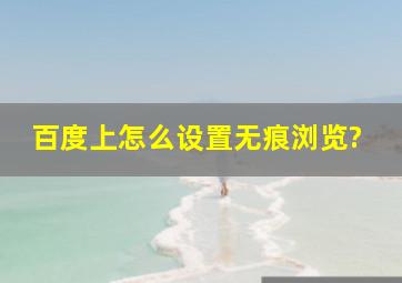 百度上怎么设置无痕浏览?